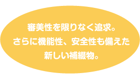 審美性を限りなく追求。さらに機能性、安全性も備えた新しい補綴物。