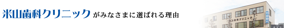 米山歯科クリニックが皆さまに選ばれる理由